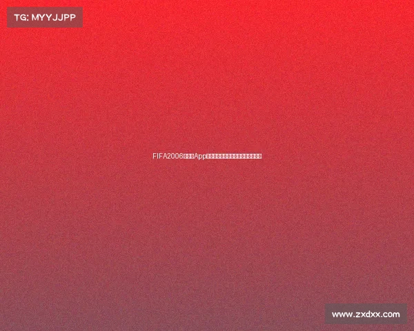 FIFA2006世界杯App回顾与经典赛事数字化体验全解析版